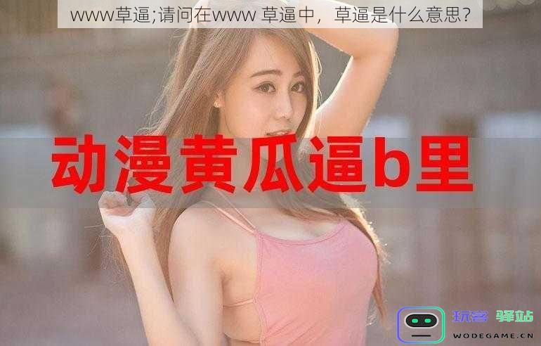在www草逼这个词中,草逼到底指的是什么含义呢?