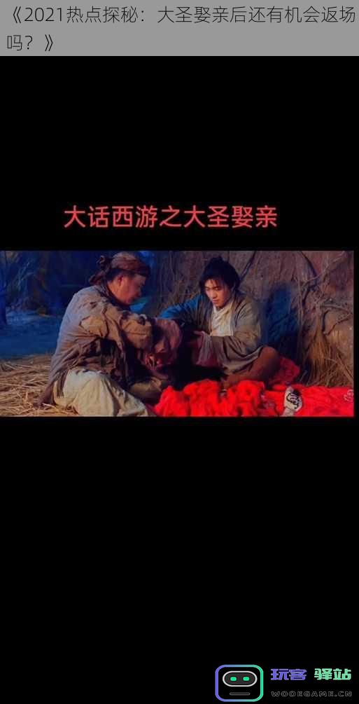 《2021热点探秘：大圣娶亲后还有机会返场吗？》