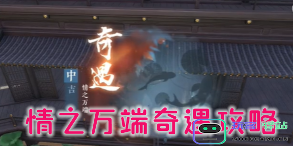 逆水寒手游情之万端奇遇任务详解及攻略 - 玩客驿站提供全面软件教程