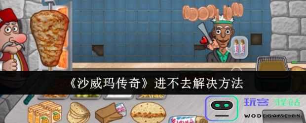 沙威玛传奇进不去如何解决-沙威玛传奇进不去处理攻略