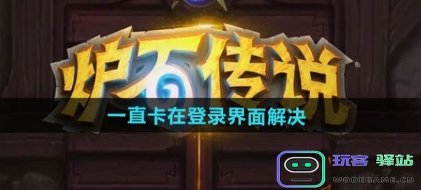 炉石传说为什么一直卡在登录界面-炉石传说一直卡在登录界面处理攻略