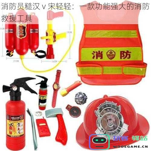 消防员汉子与宋轻轻：一款强效的消防救援利器解析