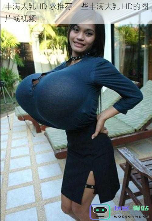 丰满大乳HD 求推荐一些丰满大乳 HD的图片或视频