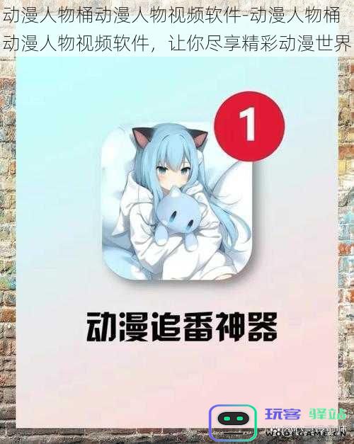 动漫角色桶动漫角色视频应用-动漫角色桶动漫角色视频应用，让你畅游精彩动漫天地