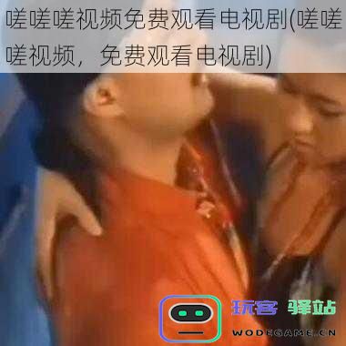 免费享受《嗟嗟嗟》电视剧，畅看精彩视频内容，无需付费也能追剧