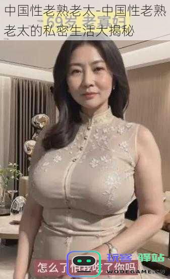 揭示中国年长女性的私密生活—性老熟老太的真实故事与秘密揭秘