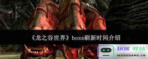 《龙之谷世界》游戏中各大boss刷新时间详解与攻略