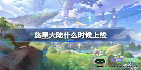 悠星大陆游戏正式上线时间及相关信息详解