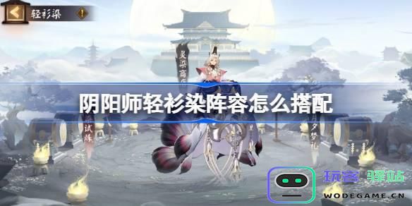 阴阳师轻衫染阵容优化搭配攻略-如何有效组合轻衫染阵容提升战斗力