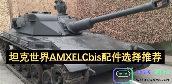 坦克世界AMX ELC bis最佳配件选择和推荐指南，帮助你提升战斗力