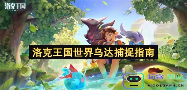 洛克王国世界乌达捕捉技巧及全攻略详解，轻松掌握捕捉方法