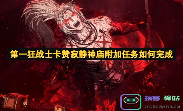 如何顺利完成“第一狂战士卡赞寂静神庙”追加任务的详细攻略