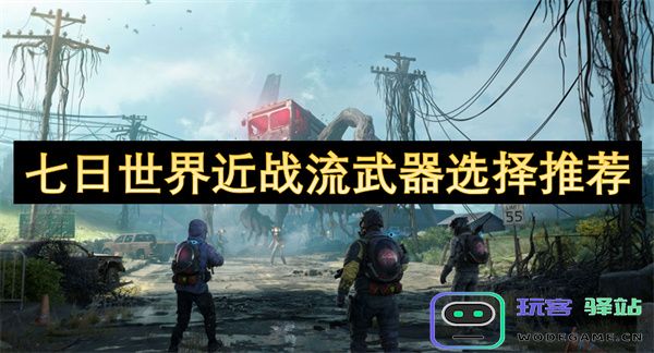 七日世界近战流派武器推荐与选择指南，助你在战斗中更具优势