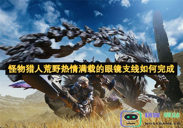 如何在怪物猎人荒野中完成热情满载的眼镜支线任务，掌握关键技巧与战术