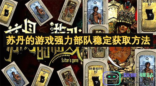 苏丹游戏中强力部队的稳定获取技巧与攻略分享