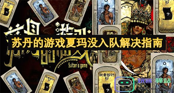 关于苏丹的游戏夏玛未能入队问题的解决方案详解