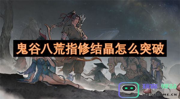 鬼谷八荒中指修结晶突破的具体方法与技巧解析