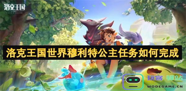 如何顺利完成洛克王国中穆利特公主的任务攻略与技巧