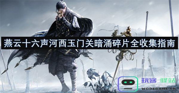 燕云十六声河西玉门关暗涌碎片全部收集攻略与技巧详解
