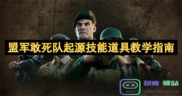 盟军敢死队起源中的技能与道具使用全指南：全面解析与实战技巧