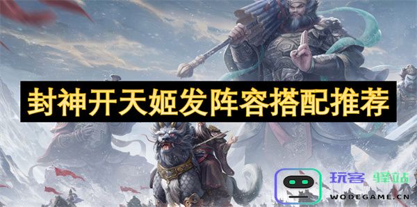 封神开天姬阵容最佳搭配推荐与玩法解析，助你轻松制霸游戏