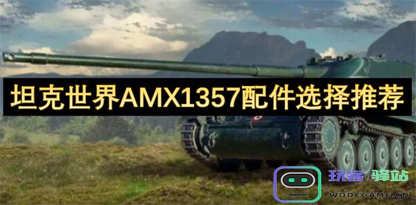 坦克世界AMX1357最佳配件推荐与选择指南，助你在战斗中立于不败之地