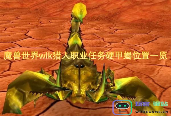 魔兽世界wlk猎人职业任务中硬甲蝎的具体位置及获取方法详解