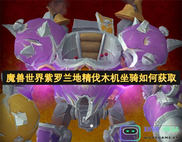 如何在魔兽世界中获取紫罗兰地精伐木机坐骑的详细攻略与步骤