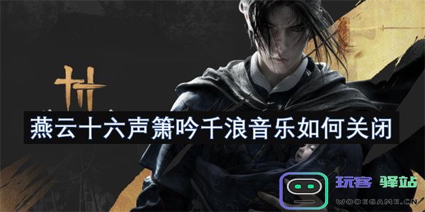 如何关闭燕云十六声箫吟千浪音乐功能，享受更宁静的环境
