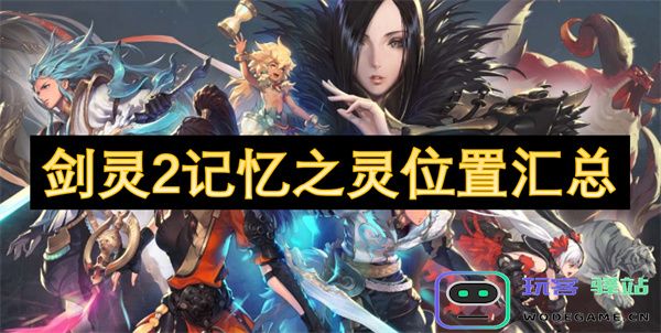 剑灵2记忆之灵的具体位置详细汇总及获取攻略分享