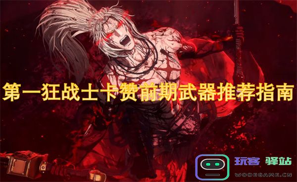 前期武器选择宝典：全方位解析第一狂战士卡赞的最佳装备推荐