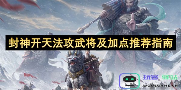 封神开天法攻武将使用攻略与加点推荐详细指南