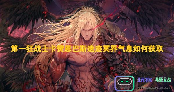 如何在第一狂战士卡赞恩巴斯遗迹中获得冥界气息详细攻略与技巧