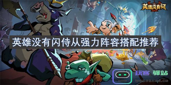 没有闪的英雄也能搭配出强力阵容的推荐策略及组合建议