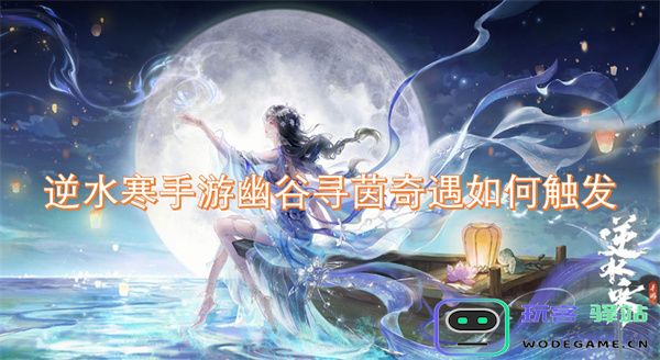 如何触发逆水寒手游中的幽谷寻茵奇遇事件的详细指南与攻略