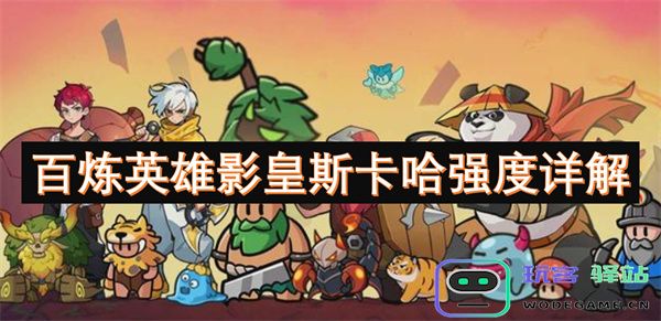 百炼英雄影皇斯卡哈强度解析与玩法技巧全面分析