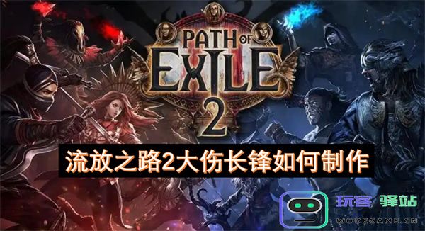 流放之路2大伤长锋的制作方法及技巧详解，一个玩家必备指南