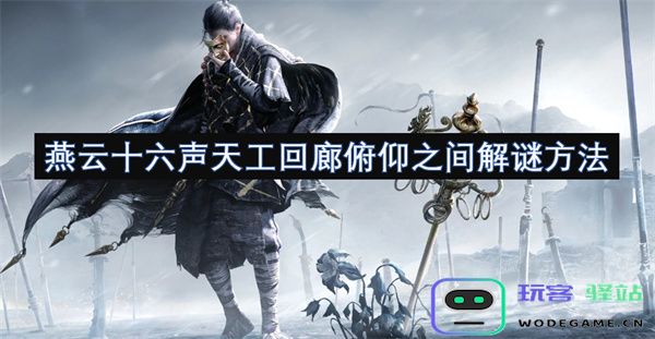 燕云十六声的神秘艺术：天工回廊尽在俯仰之间的解谜之道