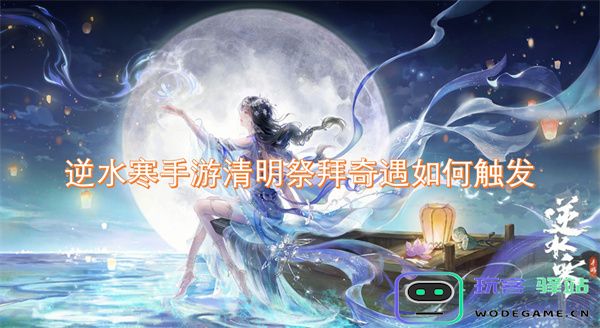 逆水寒手游如何触发清明祭拜奇遇的详细指南与攻略分享