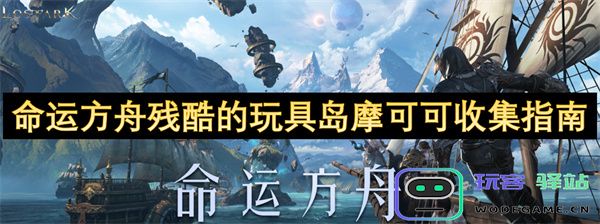 命运方舟玩具岛摩可可收集指南：揭开残酷挑战的秘密与技巧