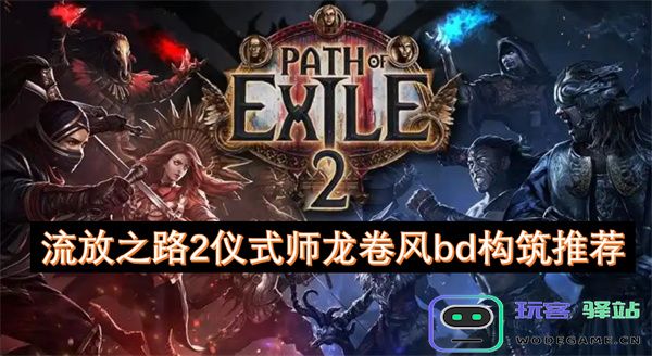 流放之路2仪式师龙卷风BD构筑全攻略与实用推荐