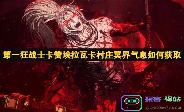 如何在第一狂战士卡赞埃拉瓦卡村庄中获取冥界气息的秘诀与技巧
