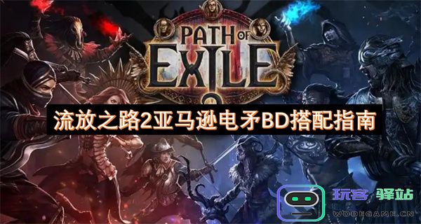 流放之路2亚马逊电矛构建策略详解与搭配推荐指南