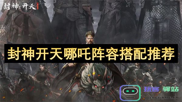 封神开天游戏中哪吒阵容最佳搭配攻略与推荐分析