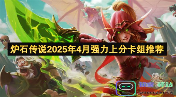炉石传说2025年4月强势上分卡组推荐及玩法解析，让你轻松攀登天梯