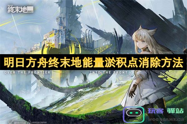 明日方舟终末地能量淤积问题解决方案全面解析，助你轻松解除困境