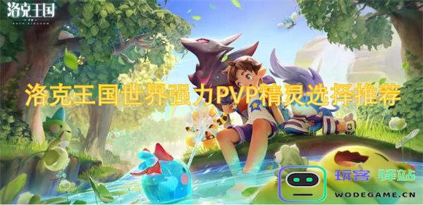 洛克王国PVP战斗中强力精灵的选择与推荐技巧