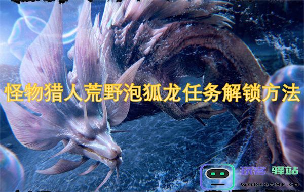 怪物猎人荒野泡狐龙任务解锁技巧-卡妮亚的支线任务如何顺利完成
