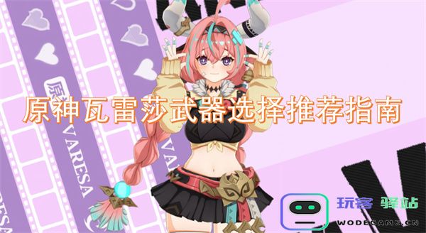 原神瓦雷莎最佳武器选项详解与推荐攻略