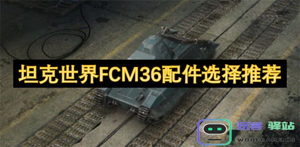 如何为坦克世界中的FCM36选择合适的配件与推荐指南